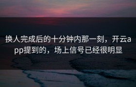 换人完成后的十分钟内那一刻，开云app提到的，场上信号已经很明显