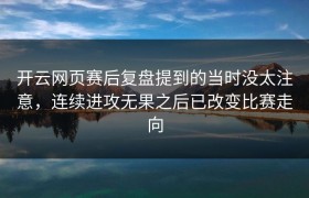 开云网页赛后复盘提到的当时没太注意，连续进攻无果之后已改变比赛走向