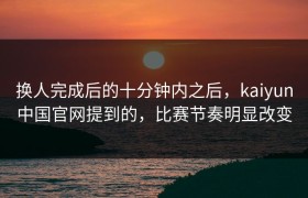 换人完成后的十分钟内之后，kaiyun中国官网提到的，比赛节奏明显改变
