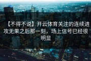 【不得不说】开云体育关注的连续进攻无果之后那一刻，场上信号已经很明显