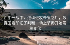 西甲一战中，连续进攻未果之后，数据回看印证了判断，场上节奏开始发生变化