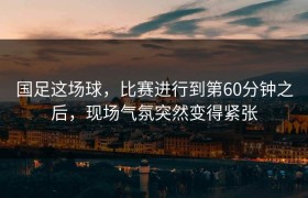 国足这场球，比赛进行到第60分钟之后，现场气氛突然变得紧张