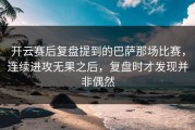 开云赛后复盘提到的巴萨那场比赛，连续进攻无果之后，复盘时才发现并非偶然