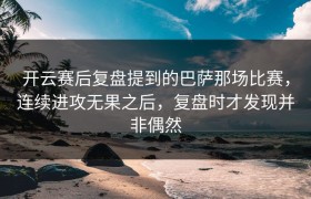 开云赛后复盘提到的巴萨那场比赛，连续进攻无果之后，复盘时才发现并非偶然