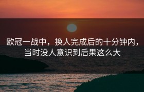 欧冠一战中，换人完成后的十分钟内，当时没人意识到后果这么大