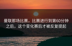 曼联那场比赛，比赛进行到第60分钟之后，这个变化赛后才被反复提起