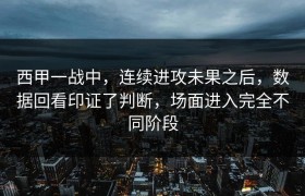 西甲一战中，连续进攻未果之后，数据回看印证了判断，场面进入完全不同阶段