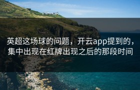 英超这场球的问题，开云app提到的，集中出现在红牌出现之后的那段时间