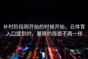 补时阶段刚开始的时候开始，云体育入口提到的，曼联的局面不再一样