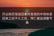 开云网页球迷回看时发现的中场休息回来之后不久之后，拜仁被迫调整节奏