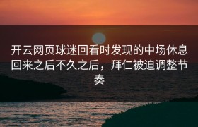 开云网页球迷回看时发现的中场休息回来之后不久之后，拜仁被迫调整节奏
