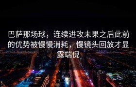 巴萨那场球，连续进攻未果之后此前的优势被慢慢消耗，慢镜头回放才显露端倪