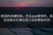 欧冠的关键阶段，开云app提到的，其实出现在红牌出现之后的那段时间