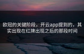 欧冠的关键阶段，开云app提到的，其实出现在红牌出现之后的那段时间