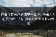 开云体育关注的西甲一战中，VAR介入前后的那一刻，复盘时才发现并非偶然