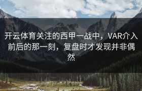 开云体育关注的西甲一战中，VAR介入前后的那一刻，复盘时才发现并非偶然