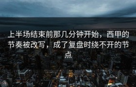 上半场结束前那几分钟开始，西甲的节奏被改写，成了复盘时绕不开的节点