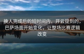 换人完成后的短时间内，开云提到的，巴萨场面开始变化，让整场比赛逻辑改变