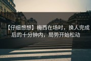 【仔细想想】梅西在场时，换人完成后的十分钟内，局势开始松动