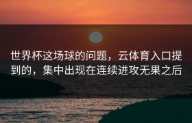 世界杯这场球的问题，云体育入口提到的，集中出现在连续进攻无果之后