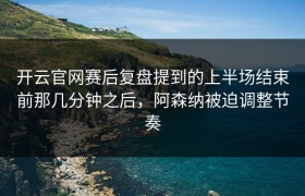 开云官网赛后复盘提到的上半场结束前那几分钟之后，阿森纳被迫调整节奏