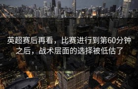 英超赛后再看，比赛进行到第60分钟之后，战术层面的选择被低估了