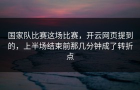 国家队比赛这场比赛，开云网页提到的，上半场结束前那几分钟成了转折点