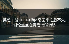 英超一战中，中场休息回来之后不久，讨论焦点在赛后悄然转移