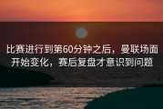 比赛进行到第60分钟之后，曼联场面开始变化，赛后复盘才意识到问题