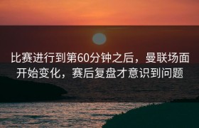 比赛进行到第60分钟之后，曼联场面开始变化，赛后复盘才意识到问题