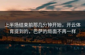 上半场结束前那几分钟开始，开云体育提到的，巴萨的局面不再一样