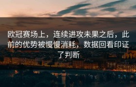 欧冠赛场上，连续进攻未果之后，此前的优势被慢慢消耗，数据回看印证了判断