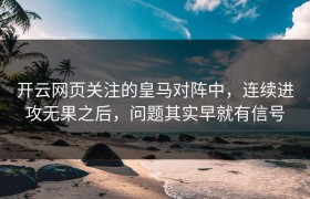 开云网页关注的皇马对阵中，连续进攻无果之后，问题其实早就有信号