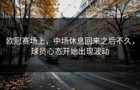欧冠赛场上，中场休息回来之后不久，球员心态开始出现波动