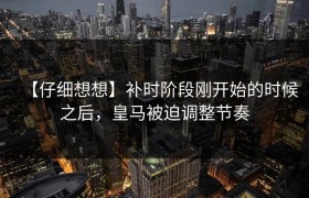 【仔细想想】补时阶段刚开始的时候之后，皇马被迫调整节奏