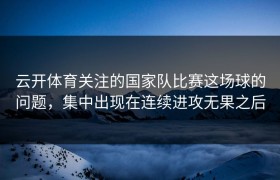 云开体育关注的国家队比赛这场球的问题，集中出现在连续进攻无果之后