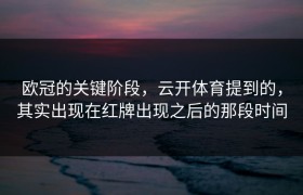 欧冠的关键阶段，云开体育提到的，其实出现在红牌出现之后的那段时间