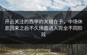 开云关注的西甲的关键在于，中场休息回来之后不久场面进入完全不同阶段
