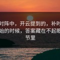 皇马对阵中，开云提到的，补时阶段刚开始的时候，答案藏在不起眼的细节里