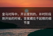 皇马对阵中，开云提到的，补时阶段刚开始的时候，答案藏在不起眼的细节里