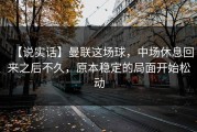 【说实话】曼联这场球，中场休息回来之后不久，原本稳定的局面开始松动