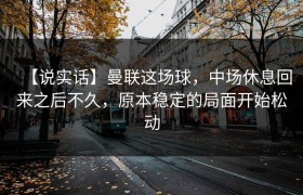 【说实话】曼联这场球，中场休息回来之后不久，原本稳定的局面开始松动