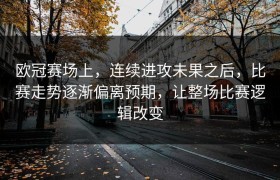欧冠赛场上，连续进攻未果之后，比赛走势逐渐偏离预期，让整场比赛逻辑改变