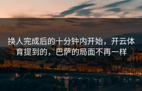 换人完成后的十分钟内开始，开云体育提到的，巴萨的局面不再一样