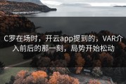 C罗在场时，开云app提到的，VAR介入前后的那一刻，局势开始松动