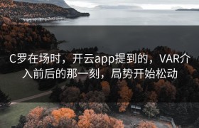 C罗在场时，开云app提到的，VAR介入前后的那一刻，局势开始松动
