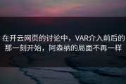 在开云网页的讨论中，VAR介入前后的那一刻开始，阿森纳的局面不再一样