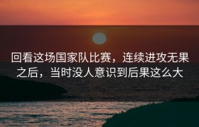 回看这场国家队比赛，连续进攻无果之后，当时没人意识到后果这么大