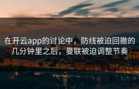 在开云app的讨论中，防线被迫回撤的几分钟里之后，曼联被迫调整节奏