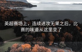 英超赛场上，连续进攻无果之后，比赛的味道从这里变了